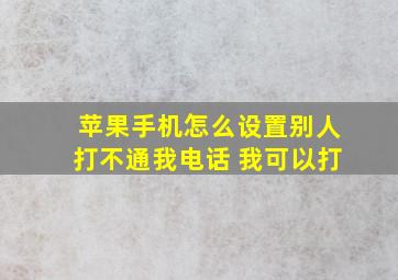 苹果手机怎么设置别人打不通我电话 我可以打